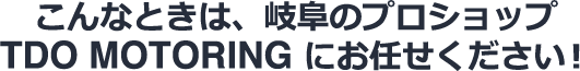 こんなときは、岐阜のプロショップTDO MOTORING にお任せください！